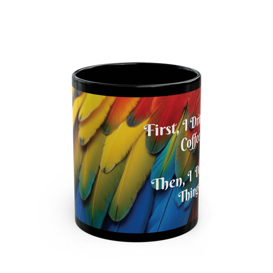 Black Coffee Mug - Macaw Feathers: First I Drink the Coffee....