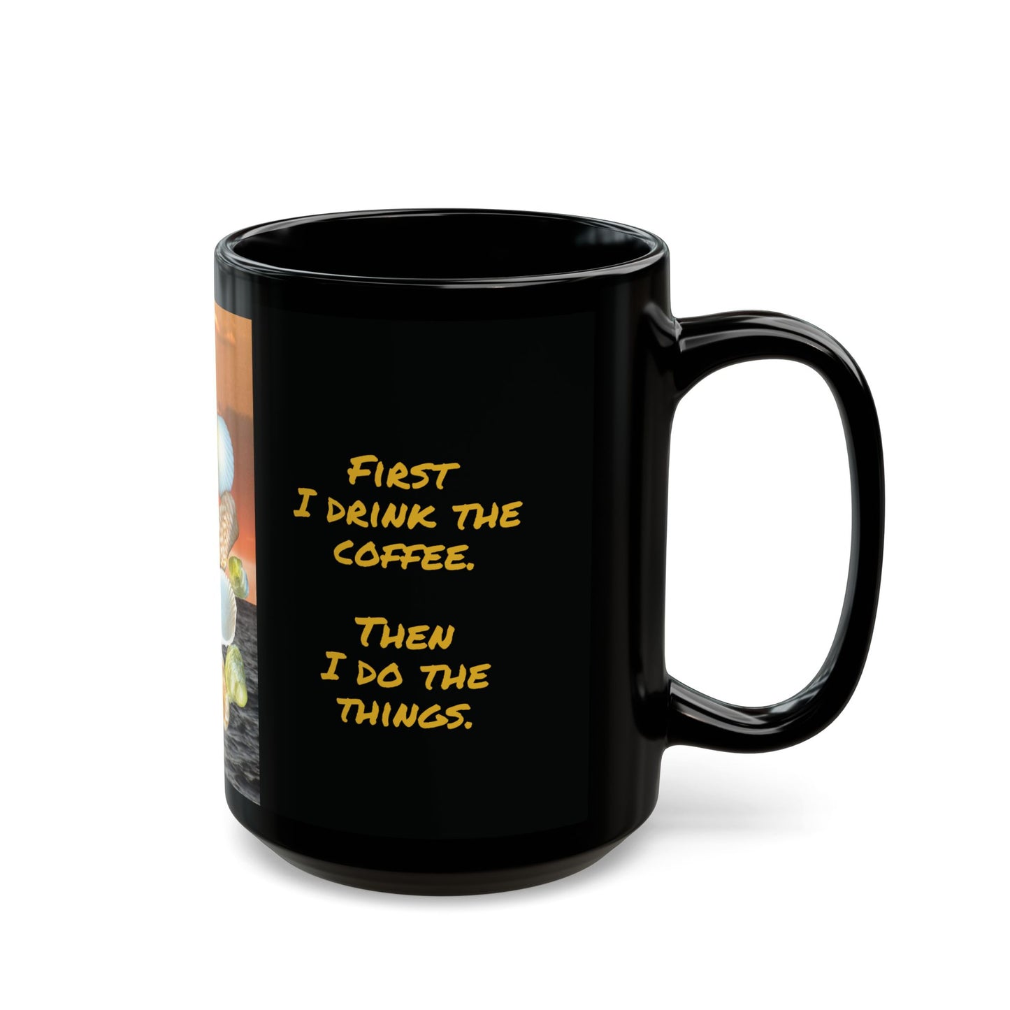 Black Coffee Mug - First I Drink the Coffee. Then I Do the Things.