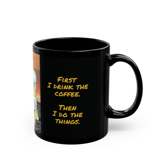 Black Coffee Mug - First I Drink the Coffee. Then I Do the Things.